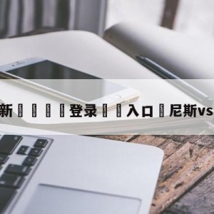 💥最新🍖登录⛔️入口⛎尼斯vs图卢兹预测