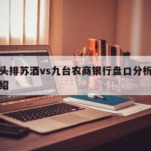 南京头排苏酒vs九台农商银行盘口分析的简单介绍