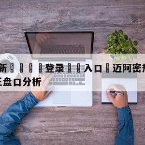 💥最新🍖登录⛔️入口⛎迈阿密热火vs萨克拉门托国王盘口分析