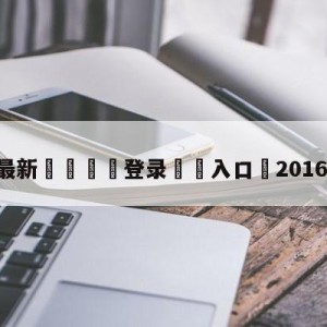 💥最新🍖登录⛔️入口⛎2016年5月5日