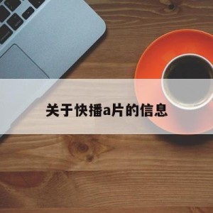 关于快播a片的信息