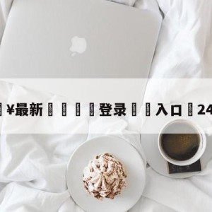 💥最新🍖登录⛔️入口⛎24h体育