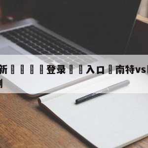 💥最新🍖登录⛔️入口⛎南特vs巴黎圣日尔曼阵容预测