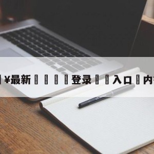 💥最新🍖登录⛔️入口⛎内拉祖里