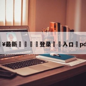 💥最新🍖登录⛔️入口⛎pdd退役