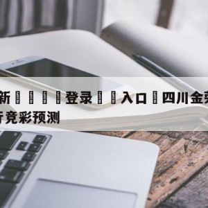 💥最新🍖登录⛔️入口⛎四川金荣实业vs九台农商银行竞彩预测