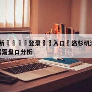 💥最新🍖登录⛔️入口⛎洛杉矶湖人vs俄克拉荷马城雷霆盘口分析