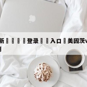 💥最新🍖登录⛔️入口⛎美因茨vs达姆斯塔特分析预测