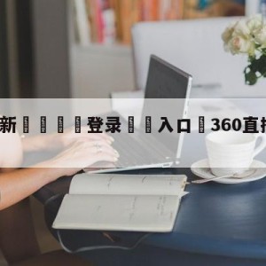 💥最新🍖登录⛔️入口⛎360直播无插件高清直播