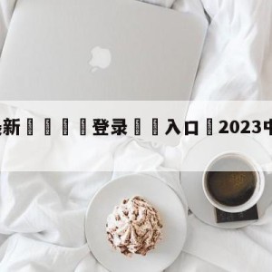 💥最新🍖登录⛔️入口⛎2023中超免费直播app