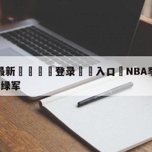 💥最新🍖登录⛔️入口⛎NBA季后赛:76人加时胜绿军