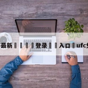 💥最新🍖登录⛔️入口⛎ufc免费直播