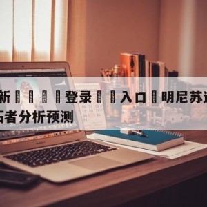 💥最新🍖登录⛔️入口⛎明尼苏达森林狼vs波特兰开拓者分析预测