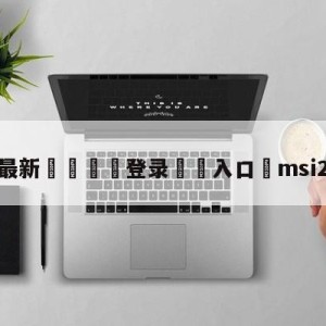 💥最新🍖登录⛔️入口⛎msi2018赛程