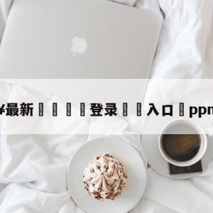 💥最新🍖登录⛔️入口⛎ppnba直播