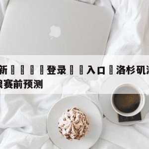 💥最新🍖登录⛔️入口⛎洛杉矶湖人vs明尼苏达森林狼赛前预测