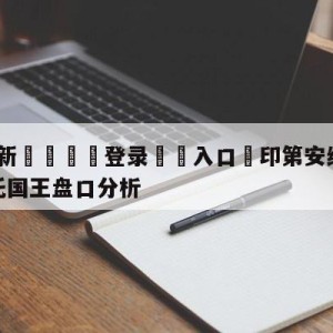 💥最新🍖登录⛔️入口⛎印第安纳步行者vs萨克拉门托国王盘口分析