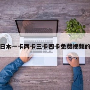 包含日本一卡两卡三卡四卡免费视频的词条