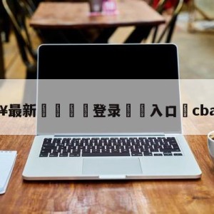 💥最新🍖登录⛔️入口⛎cba直播吧