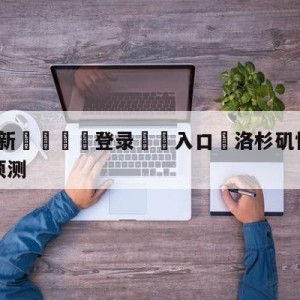 💥最新🍖登录⛔️入口⛎洛杉矶快船vs金州勇士赛前预测