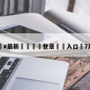 💥最新🍖登录⛔️入口⛎7月25日