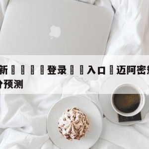 💥最新🍖登录⛔️入口⛎迈阿密热火vs纽约尼克斯比分预测