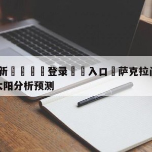 💥最新🍖登录⛔️入口⛎萨克拉门托国王vs菲尼克斯太阳分析预测