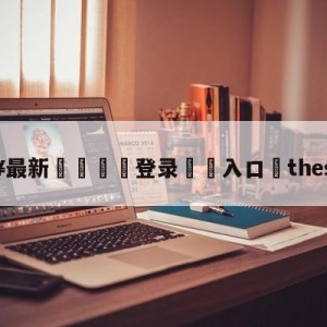 💥最新🍖登录⛔️入口⛎theshy微博